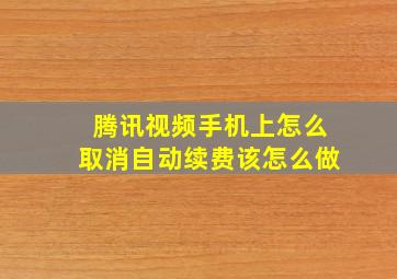 腾讯视频手机上怎么取消自动续费该怎么做