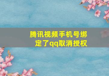 腾讯视频手机号绑定了qq取消授权