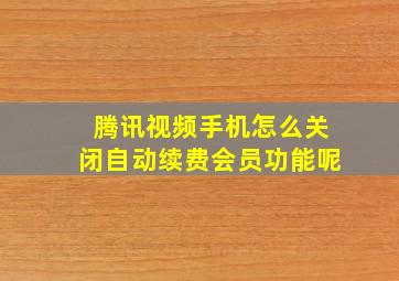 腾讯视频手机怎么关闭自动续费会员功能呢