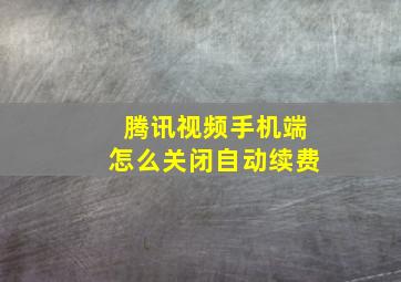 腾讯视频手机端怎么关闭自动续费