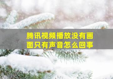 腾讯视频播放没有画面只有声音怎么回事