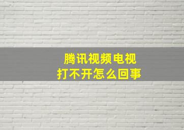 腾讯视频电视打不开怎么回事