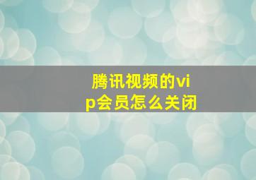 腾讯视频的vip会员怎么关闭