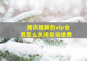 腾讯视频的vip会员怎么关闭自动续费