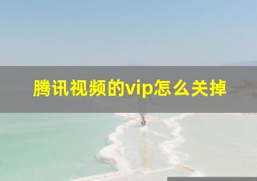 腾讯视频的vip怎么关掉