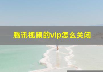 腾讯视频的vip怎么关闭