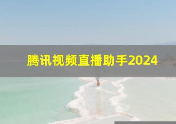 腾讯视频直播助手2024