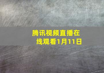 腾讯视频直播在线观看1月11日