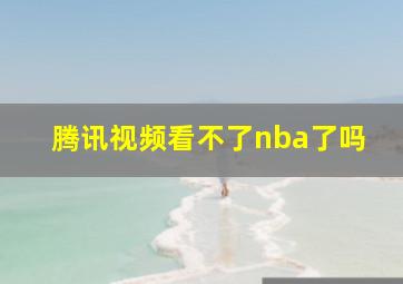 腾讯视频看不了nba了吗