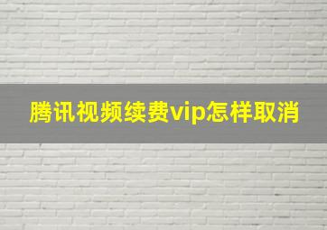 腾讯视频续费vip怎样取消