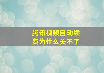 腾讯视频自动续费为什么关不了