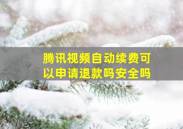 腾讯视频自动续费可以申请退款吗安全吗