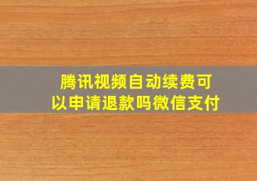 腾讯视频自动续费可以申请退款吗微信支付