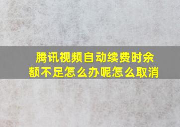 腾讯视频自动续费时余额不足怎么办呢怎么取消