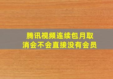 腾讯视频连续包月取消会不会直接没有会员