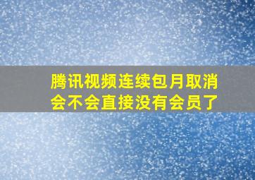 腾讯视频连续包月取消会不会直接没有会员了