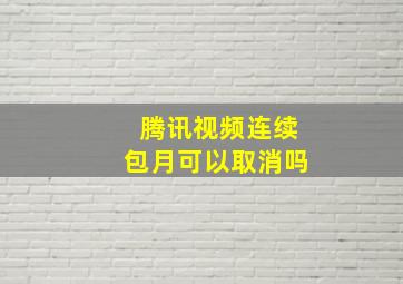 腾讯视频连续包月可以取消吗