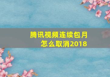 腾讯视频连续包月怎么取消2018