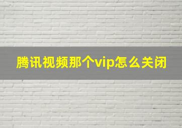 腾讯视频那个vip怎么关闭