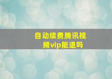 自动续费腾讯视频vip能退吗