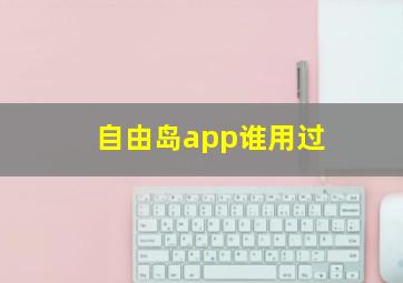 自由岛app谁用过