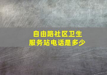 自由路社区卫生服务站电话是多少