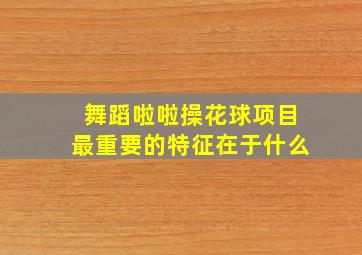 舞蹈啦啦操花球项目最重要的特征在于什么