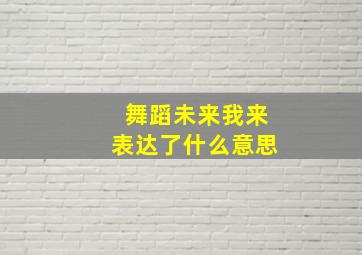 舞蹈未来我来表达了什么意思