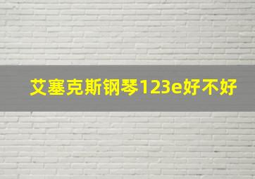 艾塞克斯钢琴123e好不好