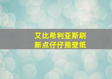 艾比希利亚斯刷新点仔仔熊壁纸