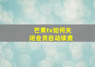 芒果tv如何关闭会员自动续费