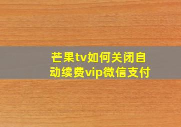 芒果tv如何关闭自动续费vip微信支付