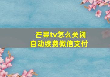 芒果tv怎么关闭自动续费微信支付