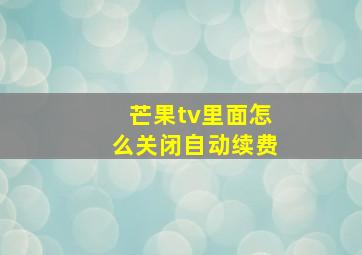 芒果tv里面怎么关闭自动续费