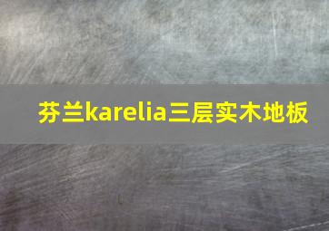 芬兰karelia三层实木地板