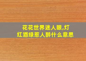 花花世界迷人眼,灯红酒绿惹人醉什么意思