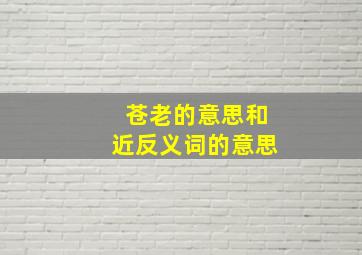 苍老的意思和近反义词的意思