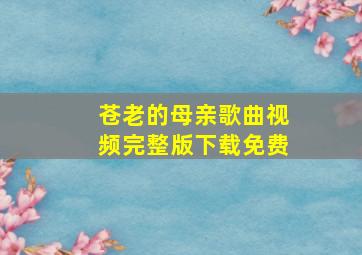 苍老的母亲歌曲视频完整版下载免费