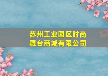 苏州工业园区时尚舞台商城有限公司