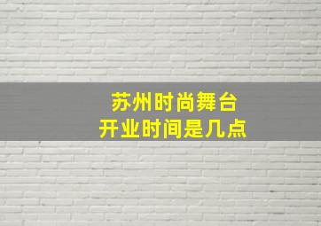 苏州时尚舞台开业时间是几点