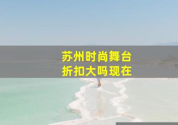 苏州时尚舞台折扣大吗现在