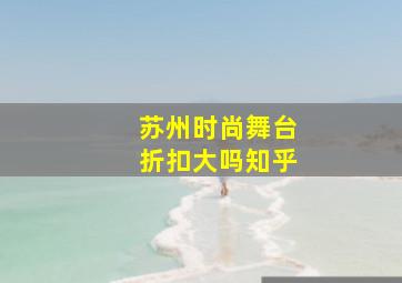 苏州时尚舞台折扣大吗知乎