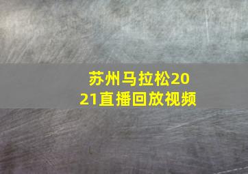 苏州马拉松2021直播回放视频