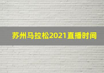 苏州马拉松2021直播时间