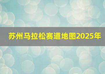 苏州马拉松赛道地图2025年