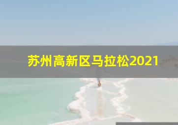 苏州高新区马拉松2021