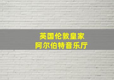 英国伦敦皇家阿尔伯特音乐厅