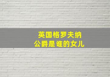 英国格罗夫纳公爵是谁的女儿