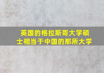 英国的格拉斯哥大学硕士相当于中国的那所大学