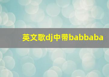 英文歌dj中带babbaba